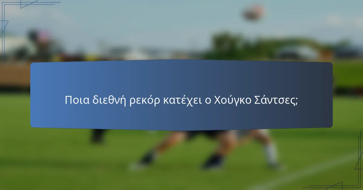 Ποια διεθνή ρεκόρ κατέχει ο Χούγκο Σάντσες;