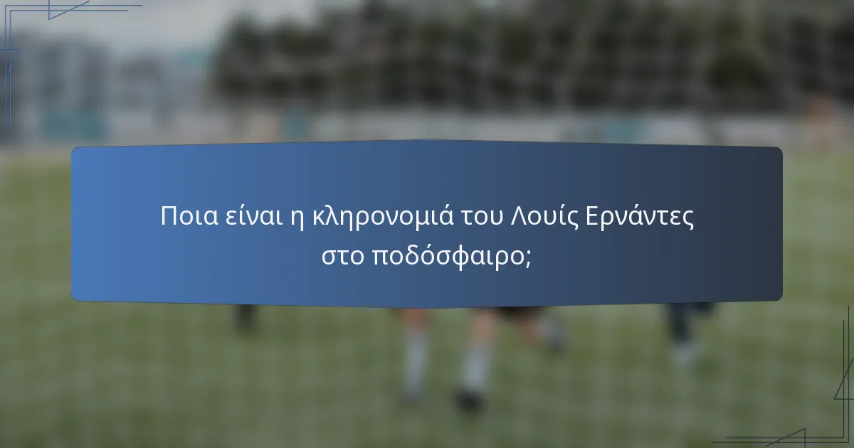 Ποια είναι η κληρονομιά του Λουίς Ερνάντες στο ποδόσφαιρο;