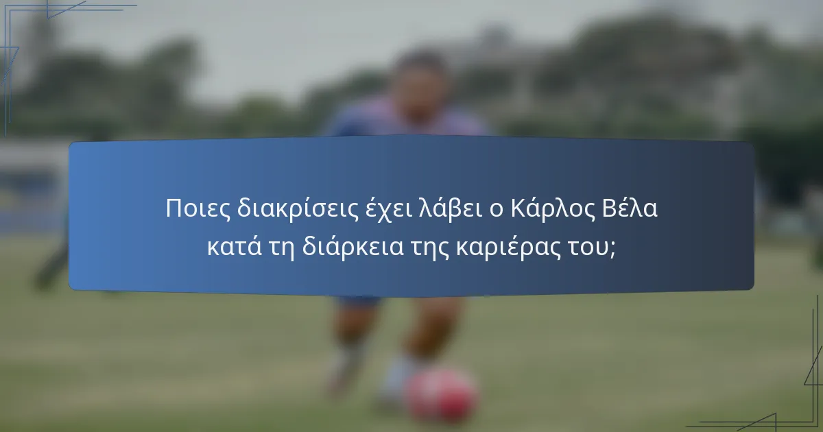 Ποιες διακρίσεις έχει λάβει ο Κάρλος Βέλα κατά τη διάρκεια της καριέρας του;