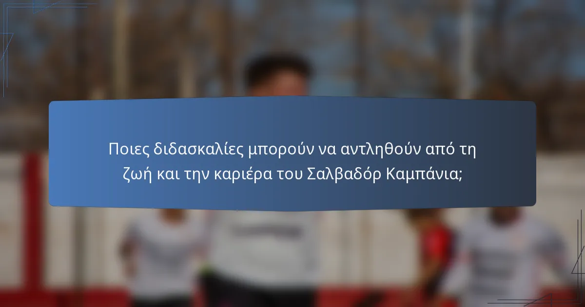 Ποιες διδασκαλίες μπορούν να αντληθούν από τη ζωή και την καριέρα του Σαλβαδόρ Καμπάνια;