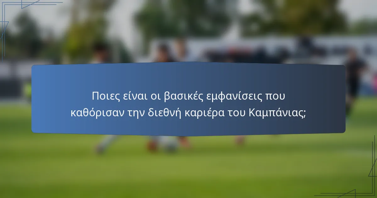 Ποιες είναι οι βασικές εμφανίσεις που καθόρισαν την διεθνή καριέρα του Καμπάνιας;