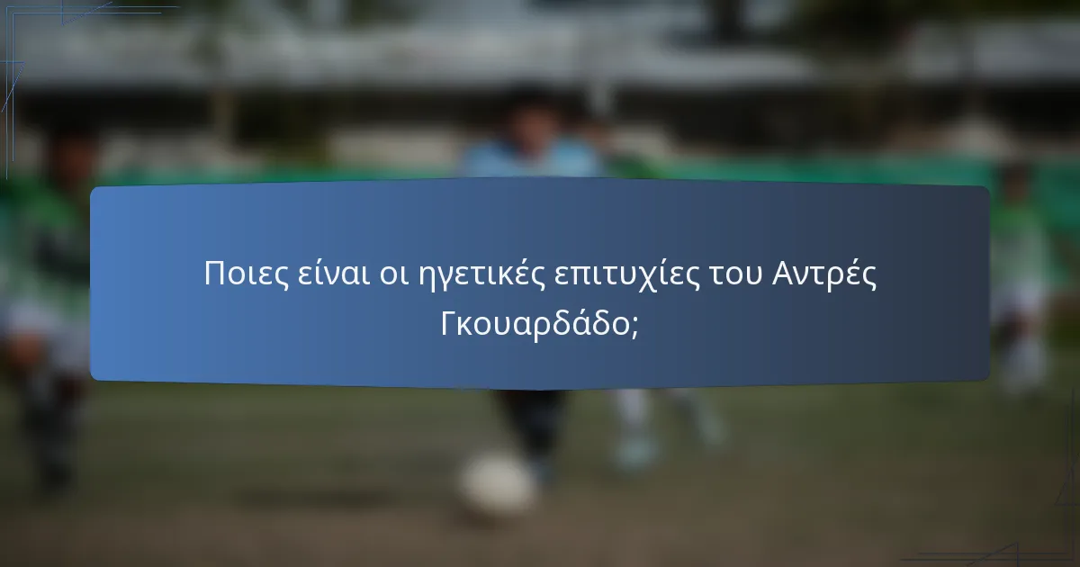 Ποιες είναι οι ηγετικές επιτυχίες του Αντρές Γκουαρδάδο;