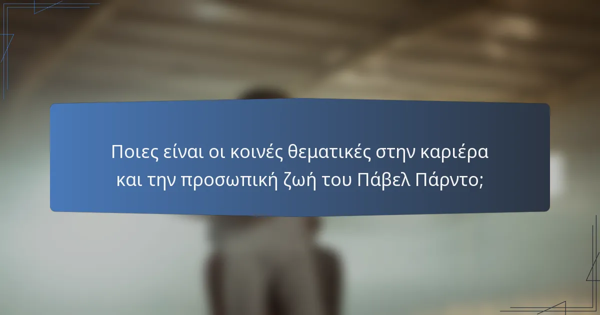 Ποιες είναι οι κοινές θεματικές στην καριέρα και την προσωπική ζωή του Πάβελ Πάρντο;
