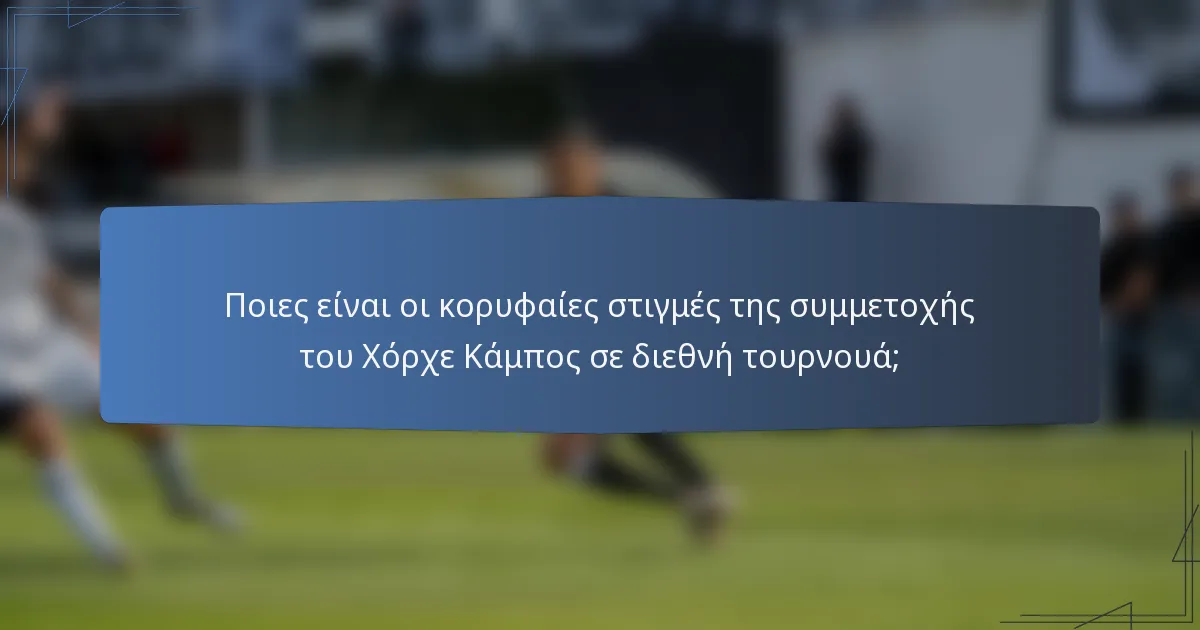 Ποιες είναι οι κορυφαίες στιγμές της συμμετοχής του Χόρχε Κάμπος σε διεθνή τουρνουά;