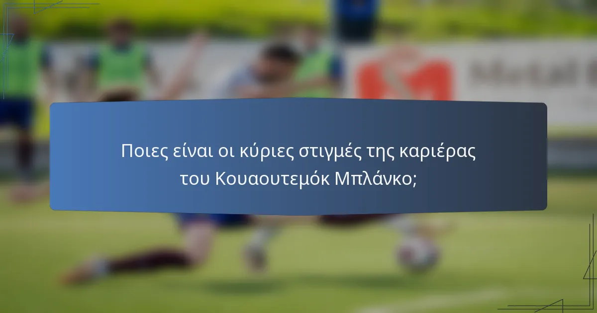 Ποιες είναι οι κύριες στιγμές της καριέρας του Κουαουτεμόκ Μπλάνκο;