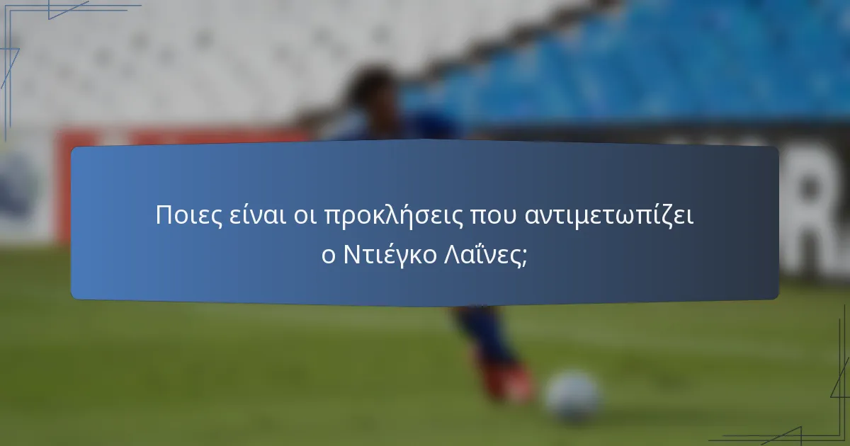 Ποιες είναι οι προκλήσεις που αντιμετωπίζει ο Ντιέγκο Λαΐνες;