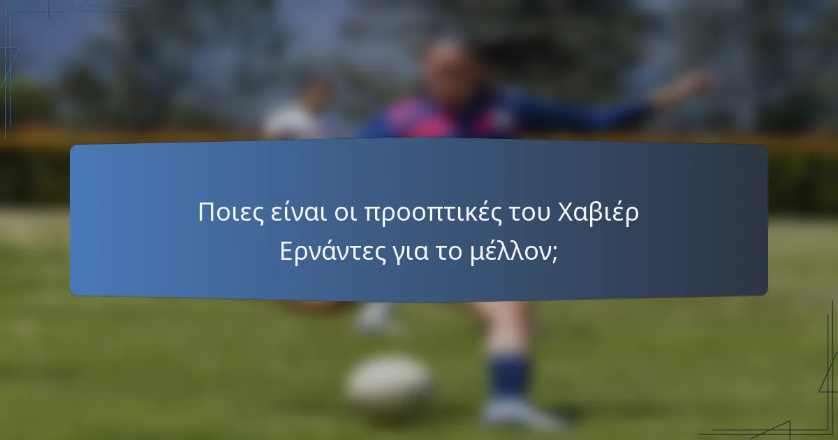 Ποιες είναι οι προοπτικές του Χαβιέρ Ερνάντες για το μέλλον;