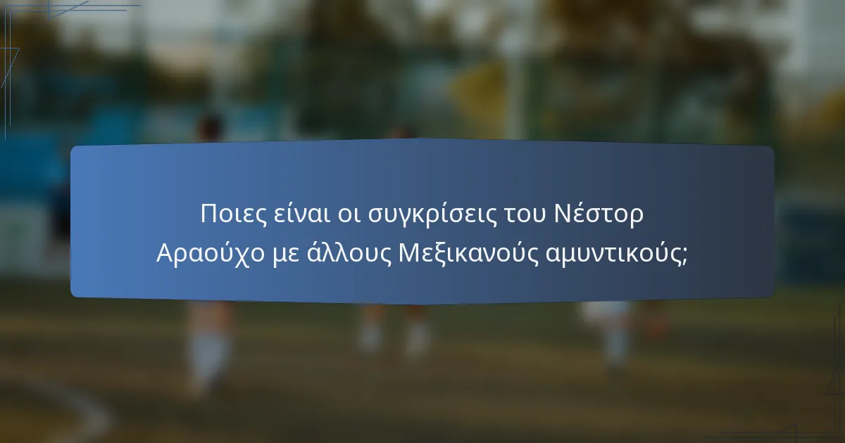 Ποιες είναι οι συγκρίσεις του Νέστορ Αραούχο με άλλους Μεξικανούς αμυντικούς;