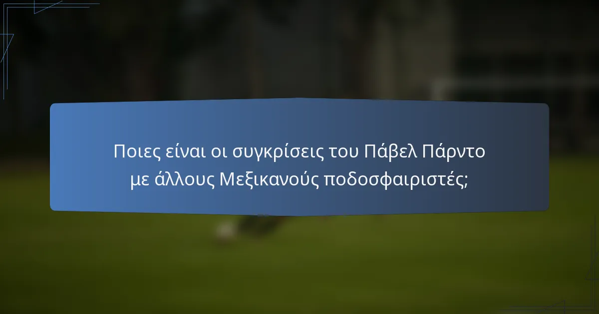 Ποιες είναι οι συγκρίσεις του Πάβελ Πάρντο με άλλους Μεξικανούς ποδοσφαιριστές;