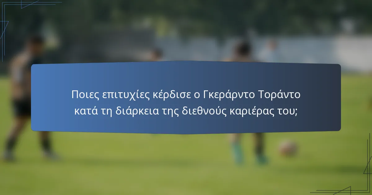 Ποιες επιτυχίες κέρδισε ο Γκεράρντο Τοράντο κατά τη διάρκεια της διεθνούς καριέρας του;