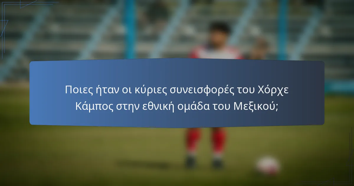Ποιες ήταν οι κύριες συνεισφορές του Χόρχε Κάμπος στην εθνική ομάδα του Μεξικού;