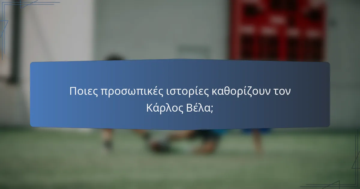 Ποιες προσωπικές ιστορίες καθορίζουν τον Κάρλος Βέλα;