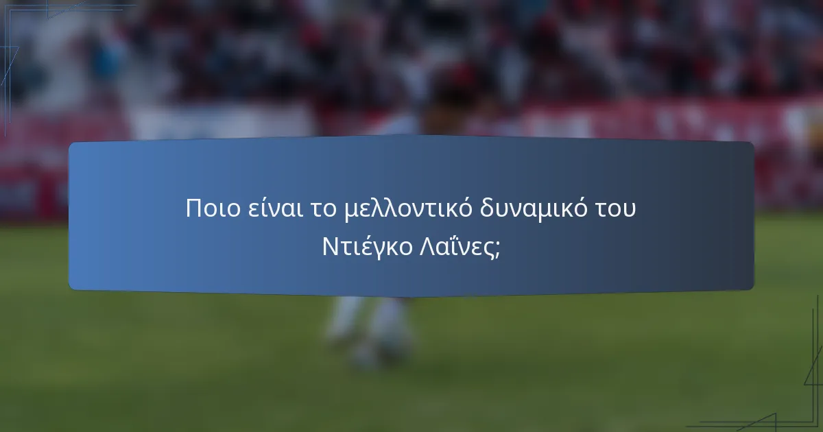 Ποιο είναι το μελλοντικό δυναμικό του Ντιέγκο Λαΐνες;
