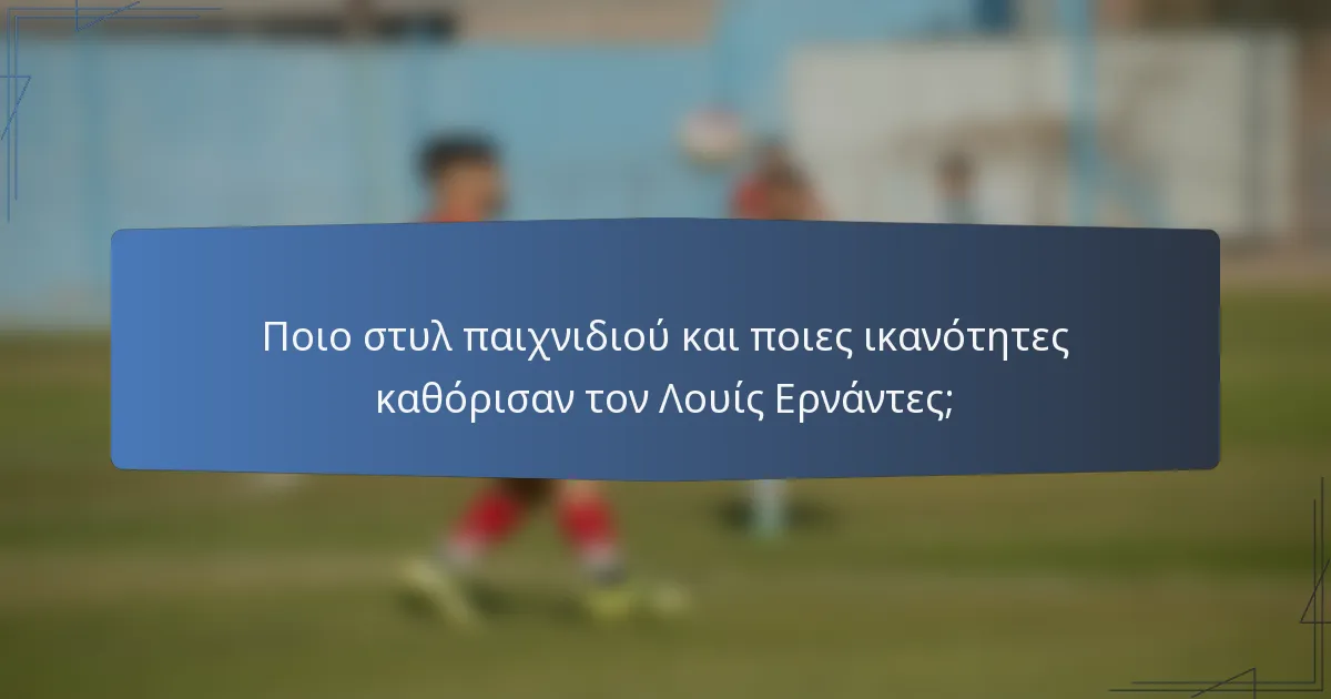 Ποιο στυλ παιχνιδιού και ποιες ικανότητες καθόρισαν τον Λουίς Ερνάντες;