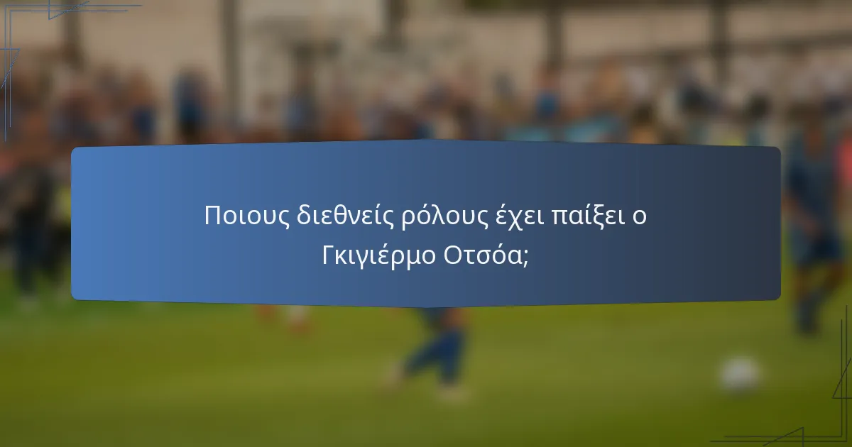 Ποιους διεθνείς ρόλους έχει παίξει ο Γκιγιέρμο Οτσόα;