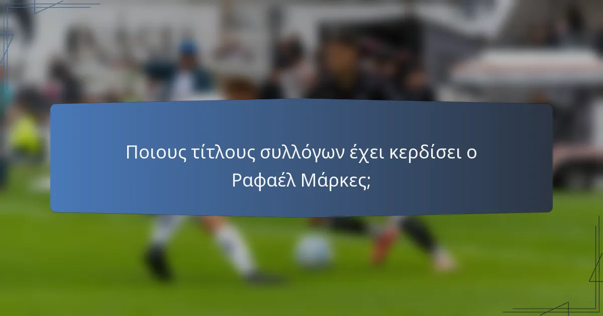 Ποιους τίτλους συλλόγων έχει κερδίσει ο Ραφαέλ Μάρκες;