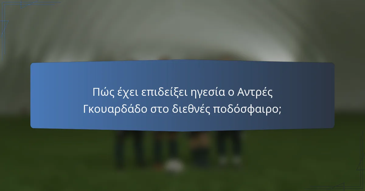 Πώς έχει επιδείξει ηγεσία ο Αντρές Γκουαρδάδο στο διεθνές ποδόσφαιρο;