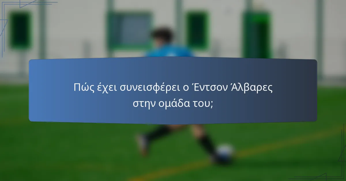 Πώς έχει συνεισφέρει ο Έντσον Άλβαρες στην ομάδα του;