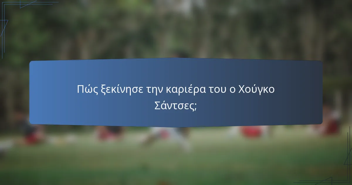 Πώς ξεκίνησε την καριέρα του ο Χούγκο Σάντσες;