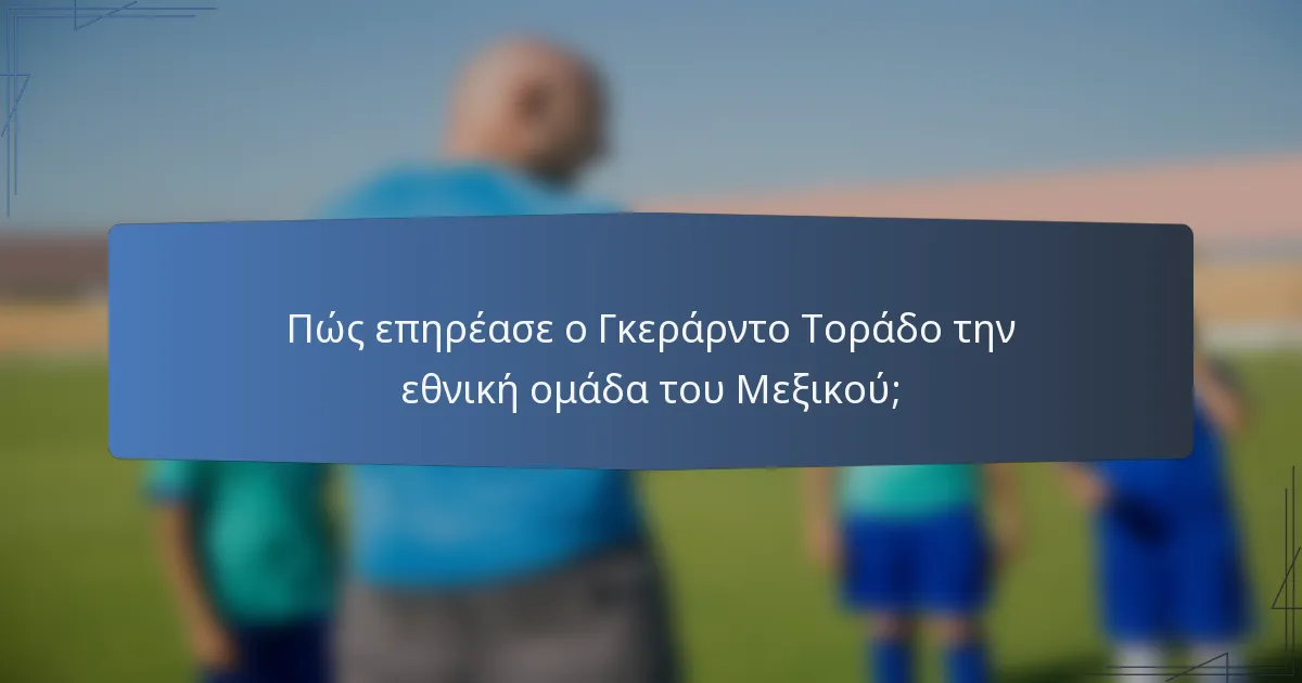Πώς επηρέασε ο Γκεράρντο Τοράδο την εθνική ομάδα του Μεξικού;