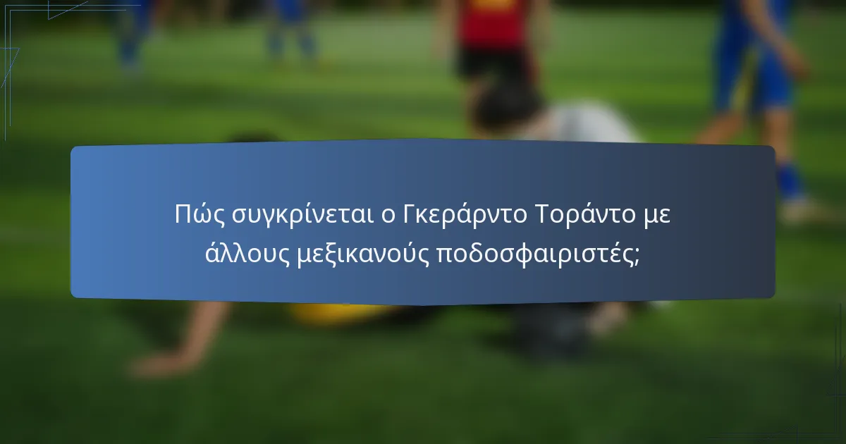 Πώς συγκρίνεται ο Γκεράρντο Τοράντο με άλλους μεξικανούς ποδοσφαιριστές;