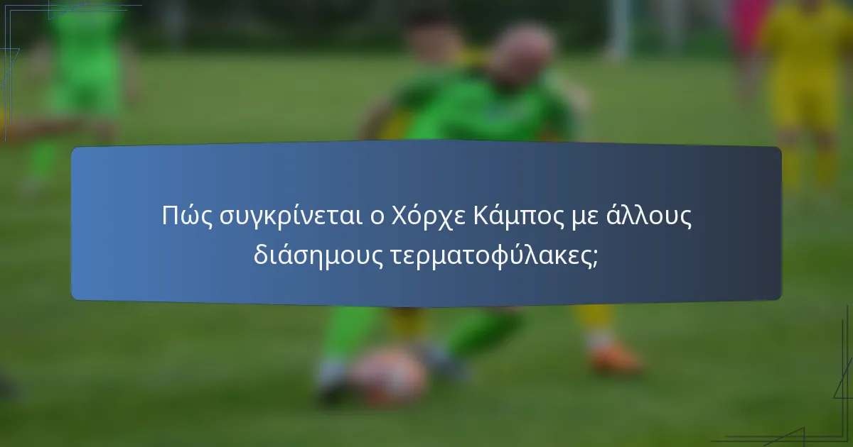 Πώς συγκρίνεται ο Χόρχε Κάμπος με άλλους διάσημους τερματοφύλακες;