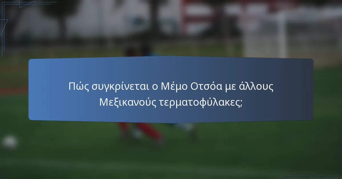 Πώς συγκρίνεται ο Μέμο Οτσόα με άλλους Μεξικανούς τερματοφύλακες;