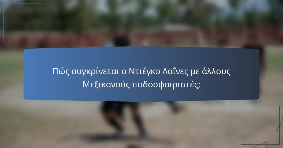 Πώς συγκρίνεται ο Ντιέγκο Λαΐνες με άλλους Μεξικανούς ποδοσφαιριστές;