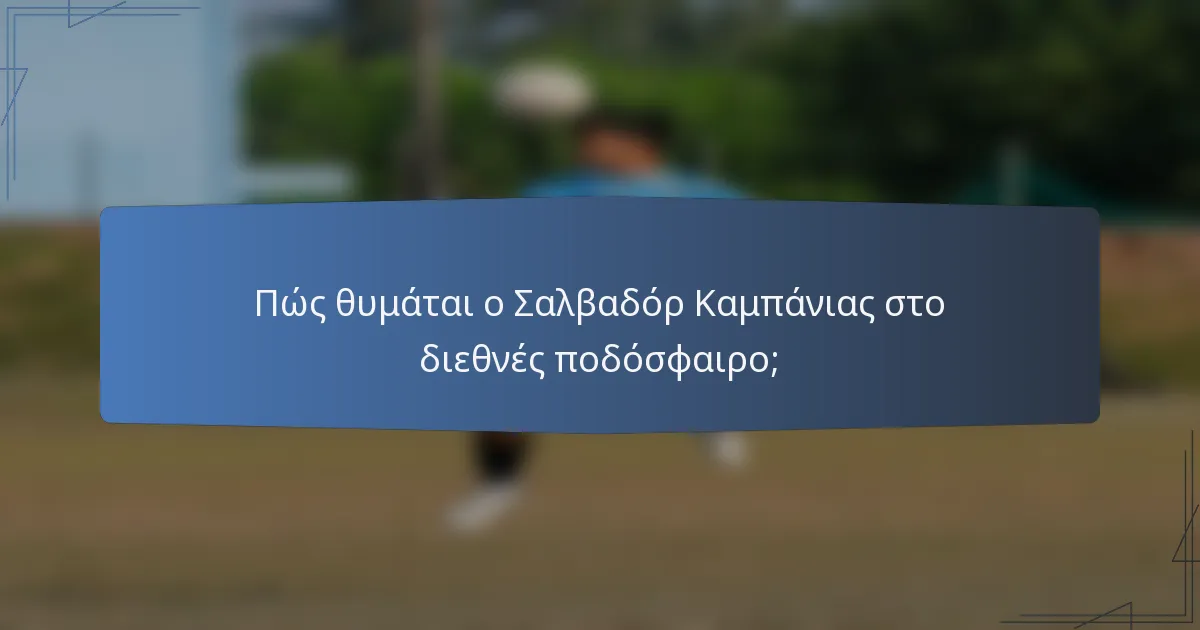 Πώς θυμάται ο Σαλβαδόρ Καμπάνιας στο διεθνές ποδόσφαιρο;