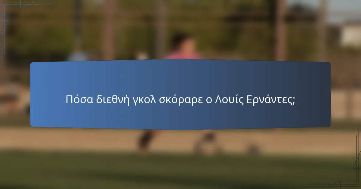 Πόσα διεθνή γκολ σκόραρε ο Λουίς Ερνάντες;