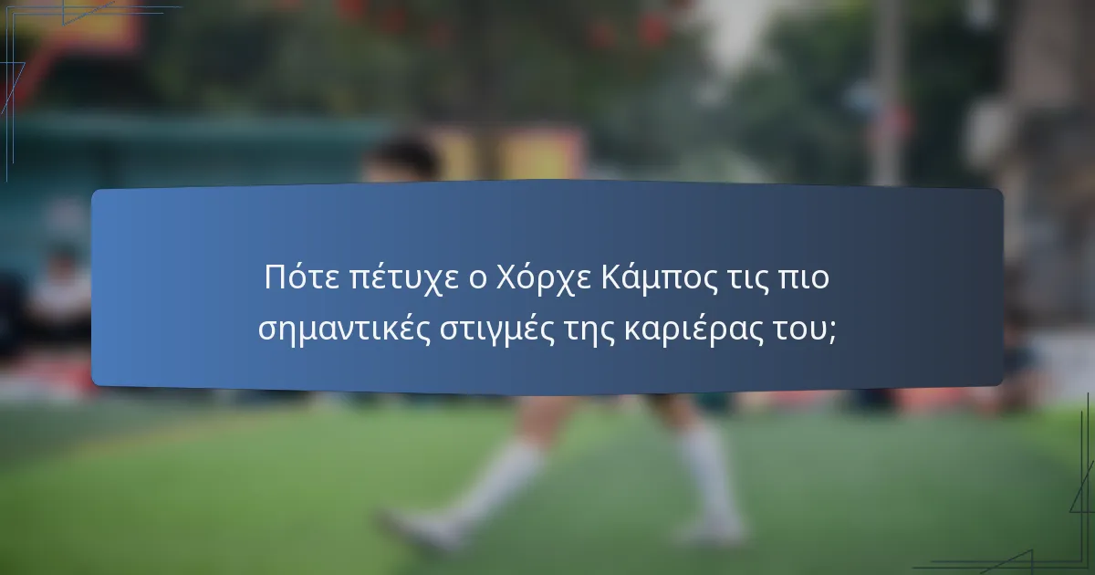 Πότε πέτυχε ο Χόρχε Κάμπος τις πιο σημαντικές στιγμές της καριέρας του;