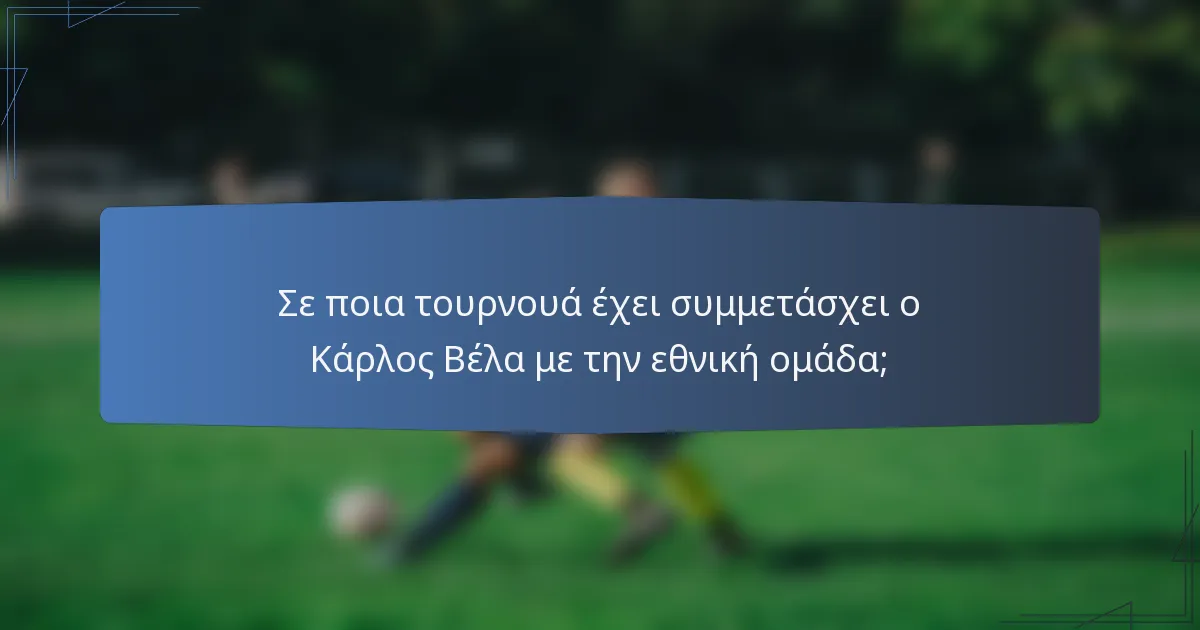 Σε ποια τουρνουά έχει συμμετάσχει ο Κάρλος Βέλα με την εθνική ομάδα;
