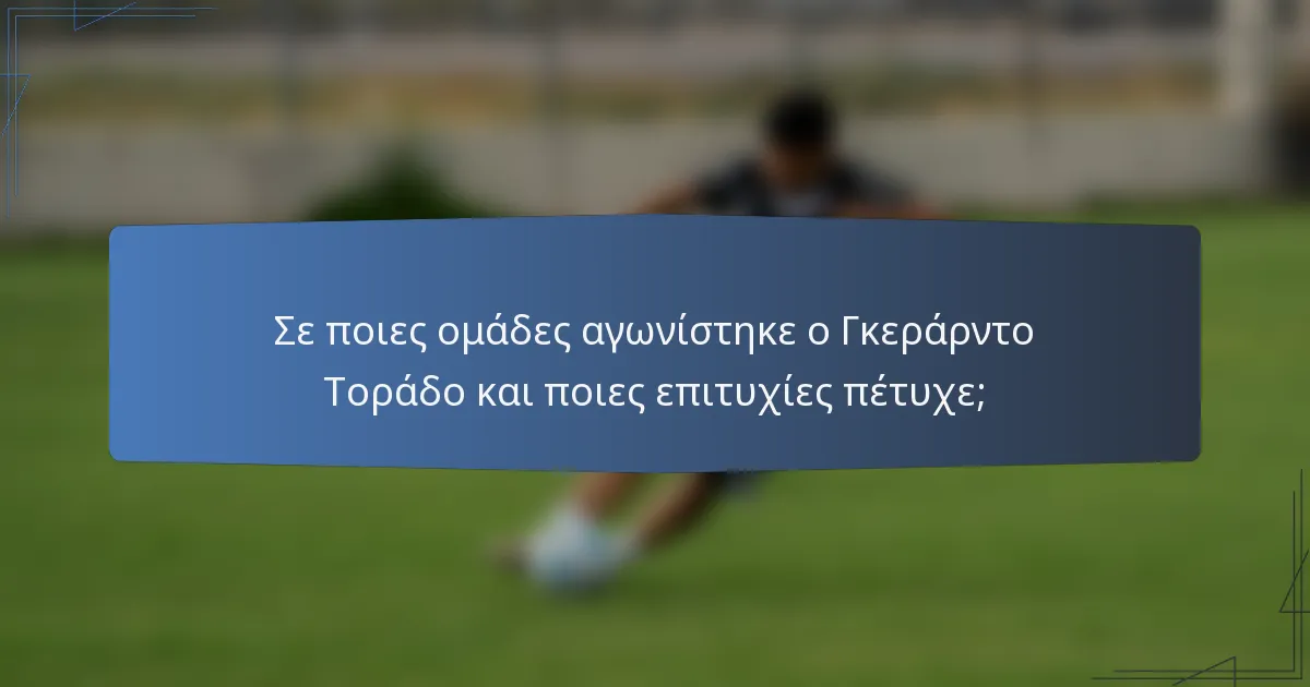 Σε ποιες ομάδες αγωνίστηκε ο Γκεράρντο Τοράδο και ποιες επιτυχίες πέτυχε;