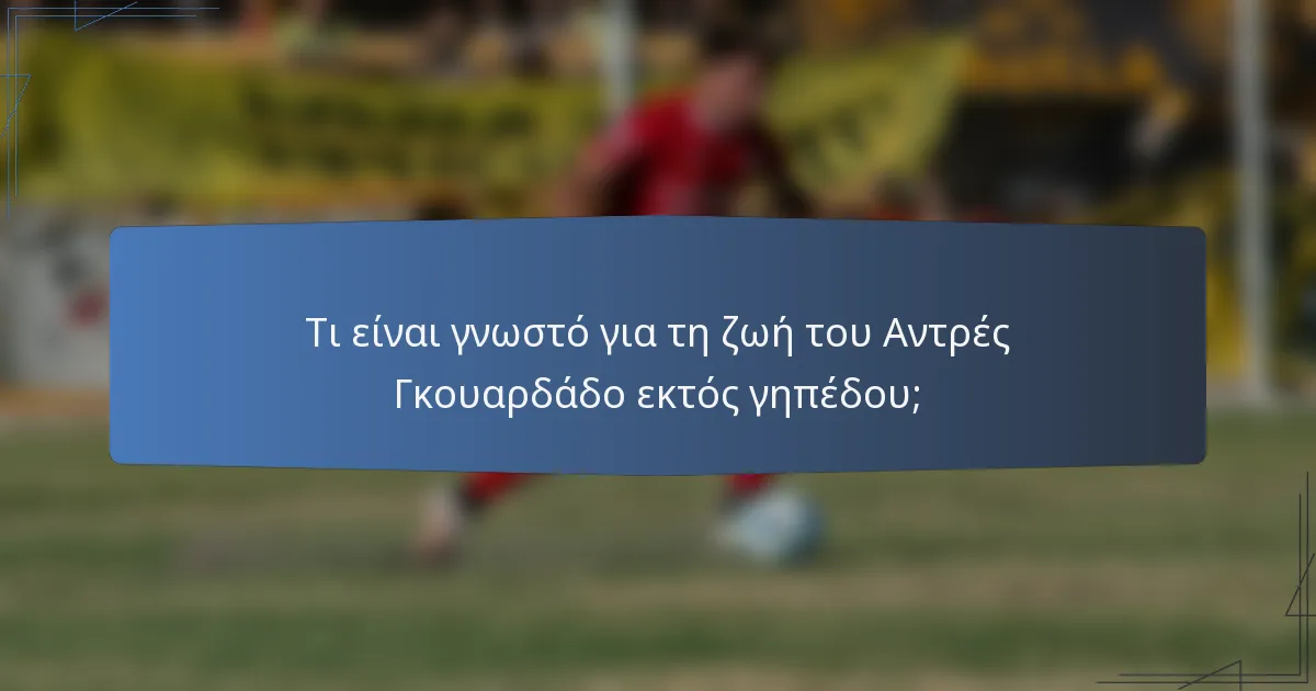 Τι είναι γνωστό για τη ζωή του Αντρές Γκουαρδάδο εκτός γηπέδου;